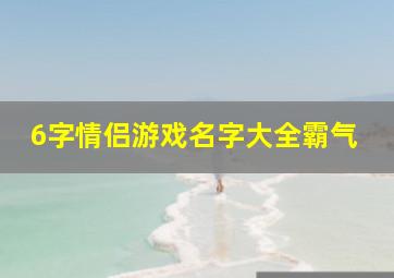 6字情侣游戏名字大全霸气