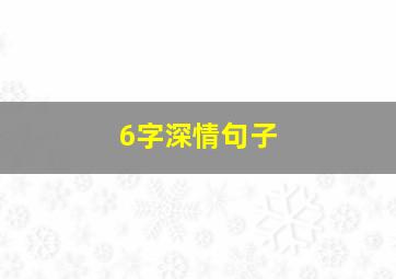 6字深情句子