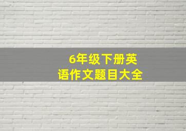 6年级下册英语作文题目大全