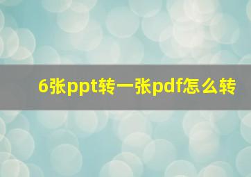 6张ppt转一张pdf怎么转