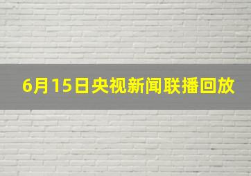 6月15日央视新闻联播回放