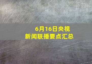 6月16日央视新闻联播要点汇总