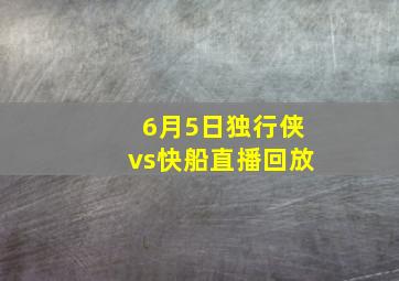 6月5日独行侠vs快船直播回放