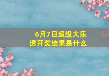 6月7日超级大乐透开奖结果是什么