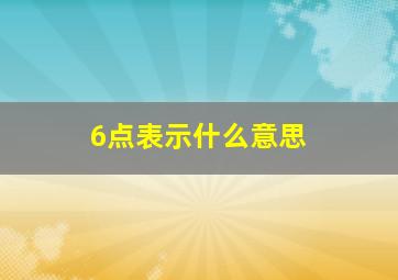 6点表示什么意思