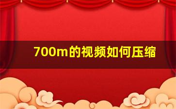 700m的视频如何压缩