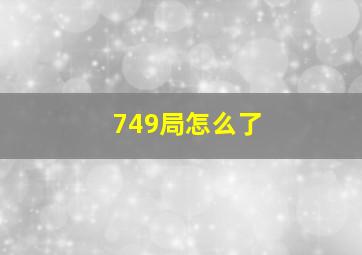 749局怎么了