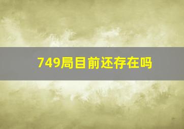 749局目前还存在吗