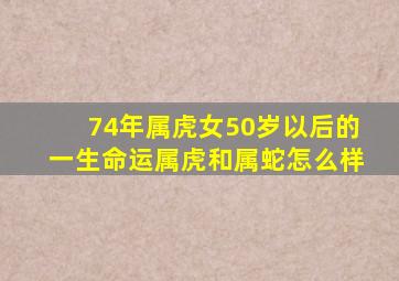 74年属虎女50岁以后的一生命运属虎和属蛇怎么样