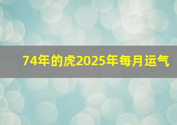 74年的虎2025年每月运气