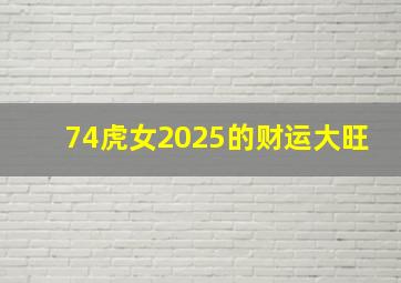 74虎女2025的财运大旺