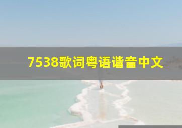 7538歌词粤语谐音中文