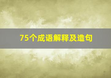 75个成语解释及造句