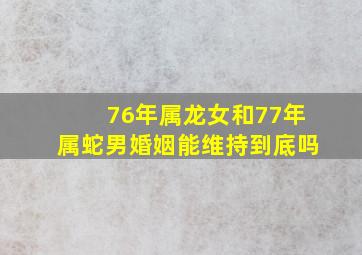 76年属龙女和77年属蛇男婚姻能维持到底吗