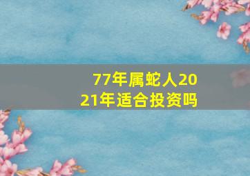 77年属蛇人2021年适合投资吗