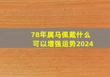 78年属马佩戴什么可以增强运势2024