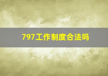 797工作制度合法吗