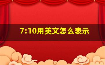 7:10用英文怎么表示