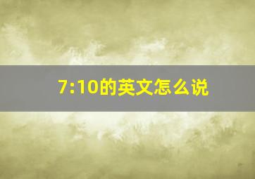 7:10的英文怎么说