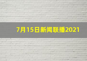 7月15日新闻联播2021