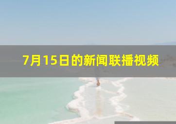 7月15日的新闻联播视频