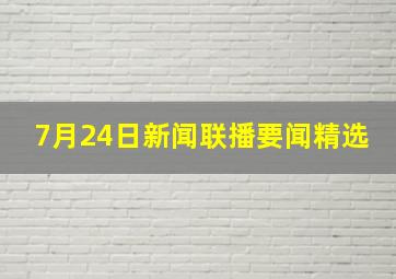 7月24日新闻联播要闻精选