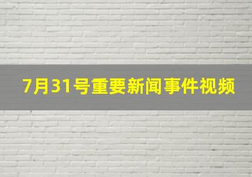 7月31号重要新闻事件视频