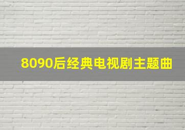 8090后经典电视剧主题曲