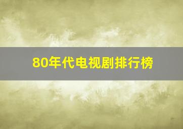 80年代电视剧排行榜