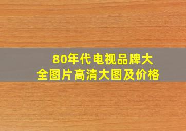 80年代电视品牌大全图片高清大图及价格