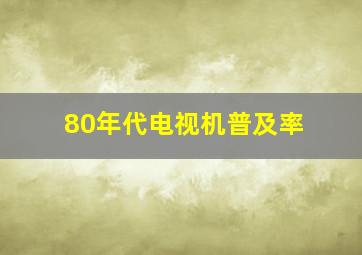 80年代电视机普及率