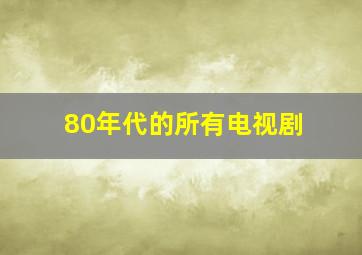 80年代的所有电视剧