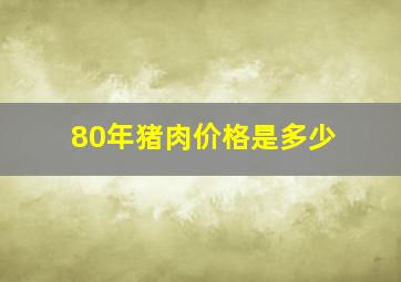 80年猪肉价格是多少