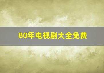 80年电视剧大全免费