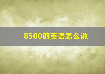 8500的英语怎么说