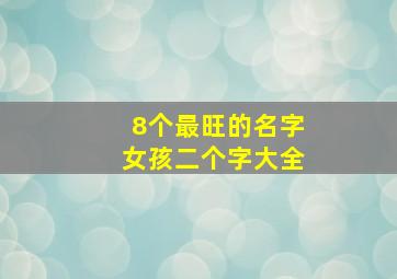 8个最旺的名字女孩二个字大全