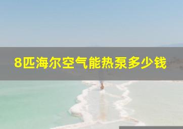 8匹海尔空气能热泵多少钱