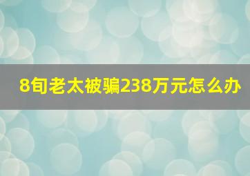 8旬老太被骗238万元怎么办