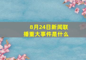 8月24日新闻联播重大事件是什么