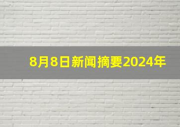 8月8日新闻摘要2024年