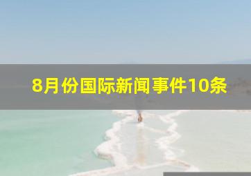 8月份国际新闻事件10条