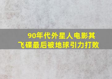 90年代外星人电影其飞碟最后被地球引力打败