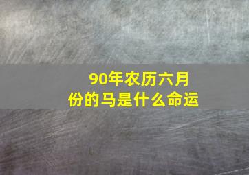 90年农历六月份的马是什么命运