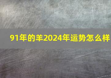 91年的羊2024年运势怎么样