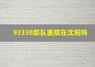 93338部队医院在沈阳吗