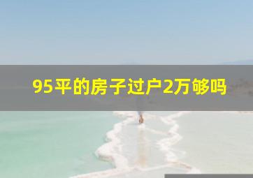 95平的房子过户2万够吗