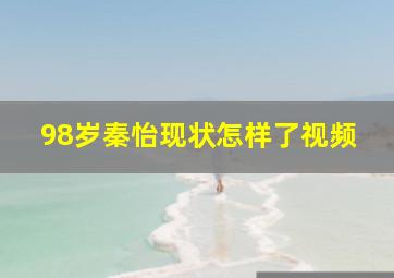 98岁秦怡现状怎样了视频