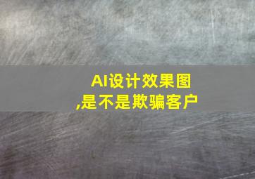 AI设计效果图,是不是欺骗客户