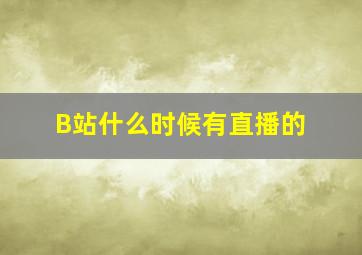 B站什么时候有直播的