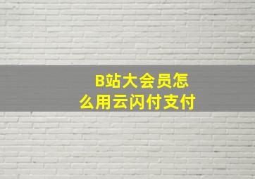 B站大会员怎么用云闪付支付